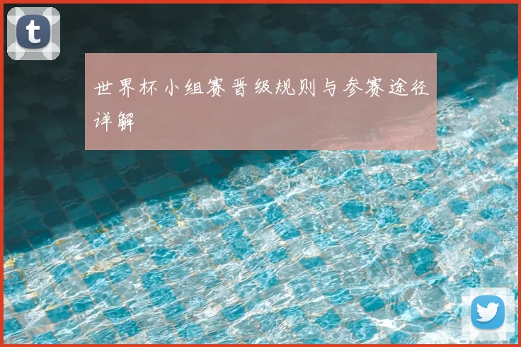 世界杯小组赛晋级规则与参赛途径详解