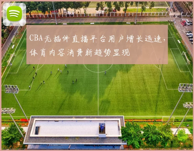 CBA无插件直播平台用户增长迅速，体育内容消费新趋势显现