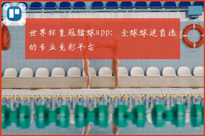世界杯皇冠赌球app：全球球迷首选的专业竞彩平台