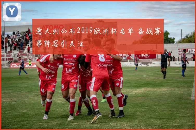 意大利公布2019欧洲杯名单 备战赛事阵容引关注