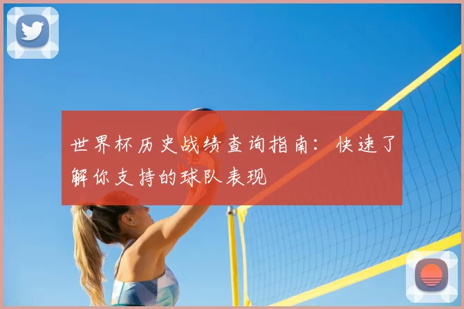 世界杯历史战绩查询指南：快速了解你支持的球队表现