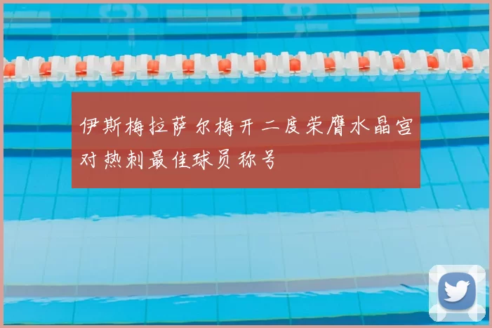 伊斯梅拉萨尔梅开二度荣膺水晶宫对热刺最佳球员称号