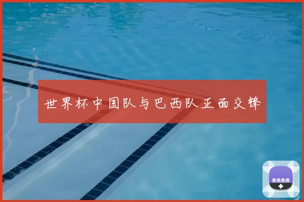 世界杯中国队与巴西队正面交锋
