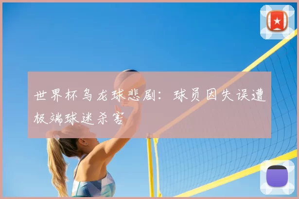 世界杯乌龙球悲剧:球员因失误遭极端球迷杀害