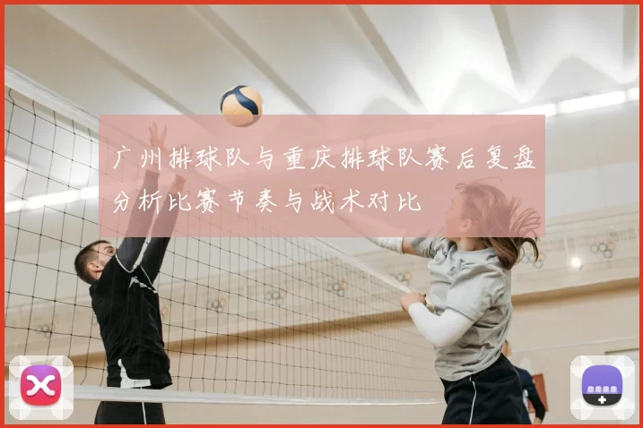广州排球队与重庆排球队赛后复盘分析比赛节奏与战术对比