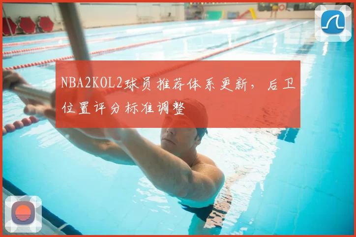 NBA2KOL2球员推荐体系更新,后卫位置评分标准调整