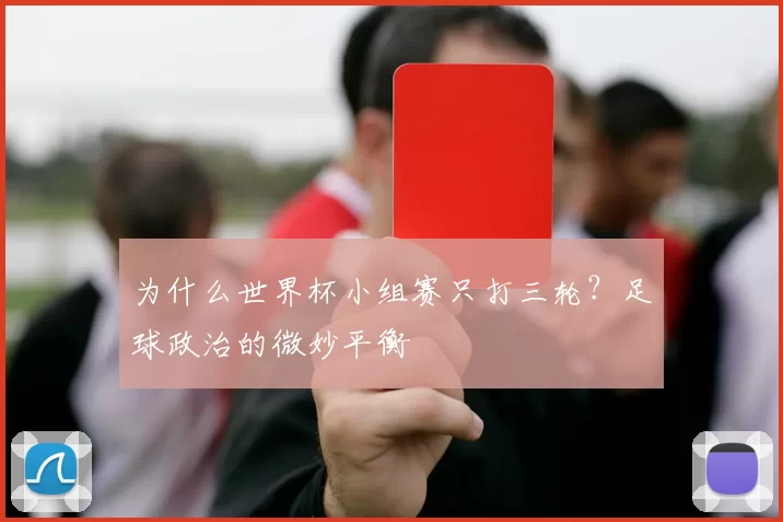 为什么世界杯小组赛只打三轮？足球政治的微妙平衡