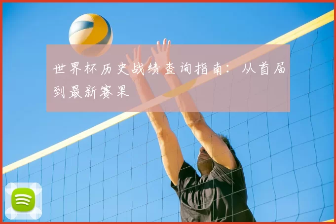 世界杯历史战绩查询指南：从首届到最新赛果