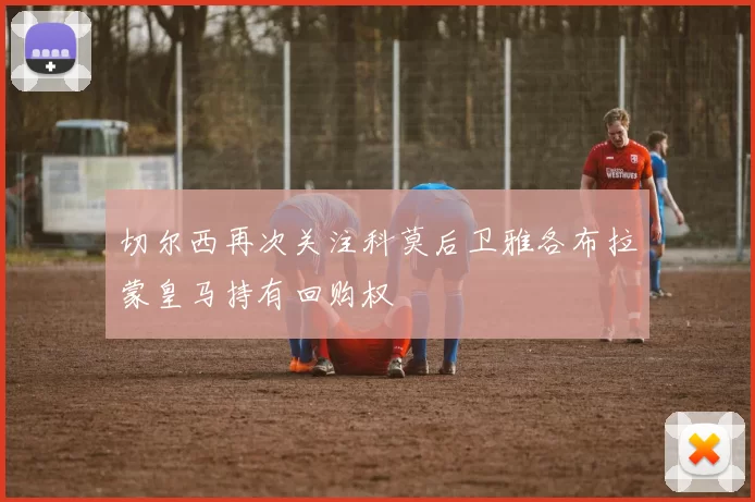 切尔西再次关注科莫后卫雅各布拉蒙皇马持有回购权