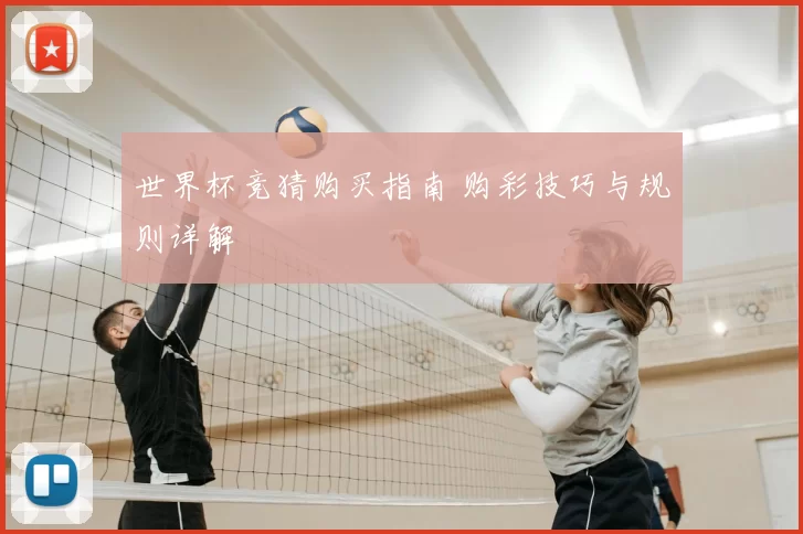 世界杯竞猜购买指南 购彩技巧与规则详解