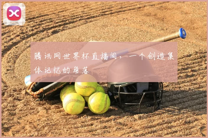 腾讯网世界杯直播间,一个创造集体记忆的角落