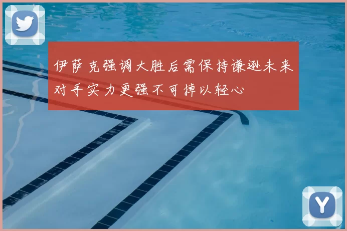 伊萨克强调大胜后需保持谦逊未来对手实力更强不可掉以轻心