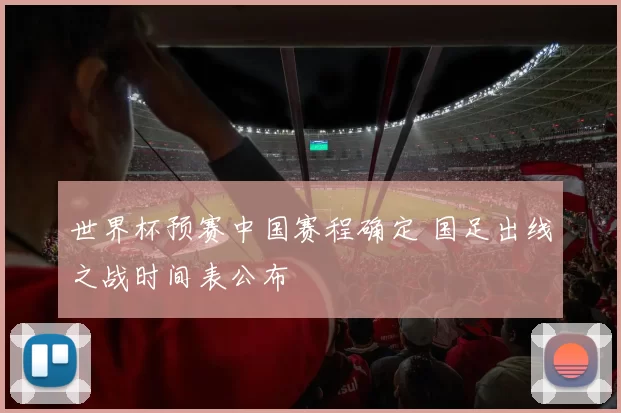 世界杯预赛中国赛程确定 国足出线之战时间表公布