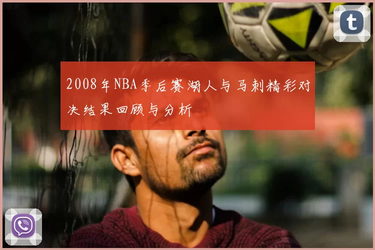 2008年NBA季后赛湖人与马刺精彩对决结果回顾与分析