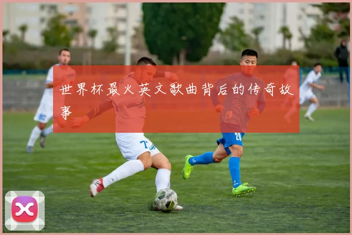世界杯最火英文歌曲背后的传奇故事