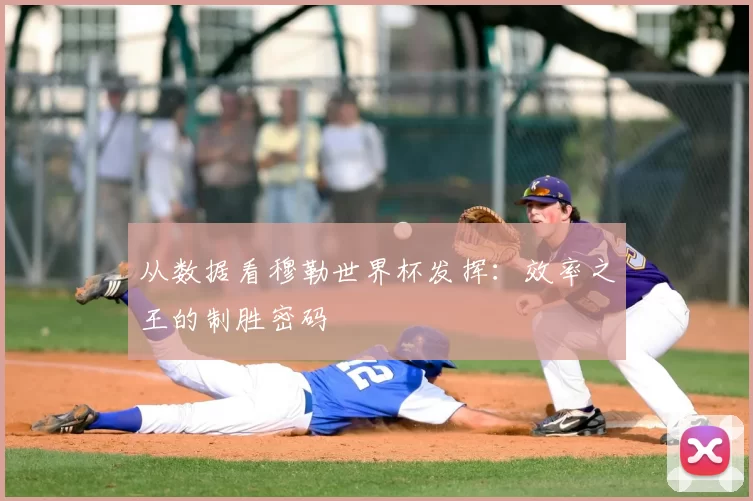 从数据看穆勒世界杯发挥：效率之王的制胜密码