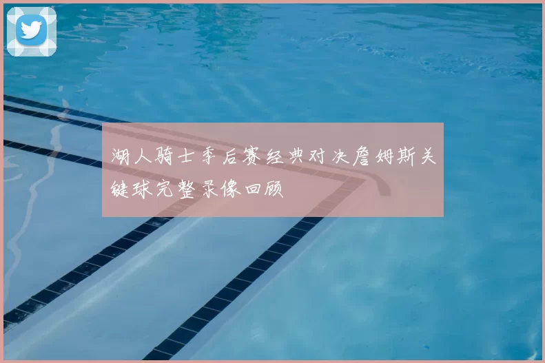 湖人骑士季后赛经典对决詹姆斯关键球完整录像回顾