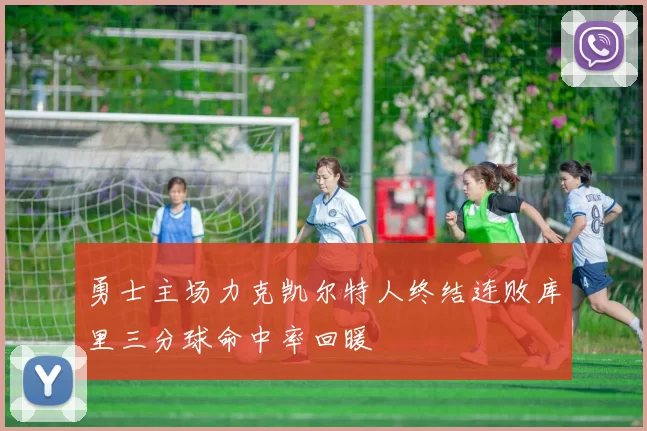 勇士主场力克凯尔特人终结连败库里三分球命中率回暖