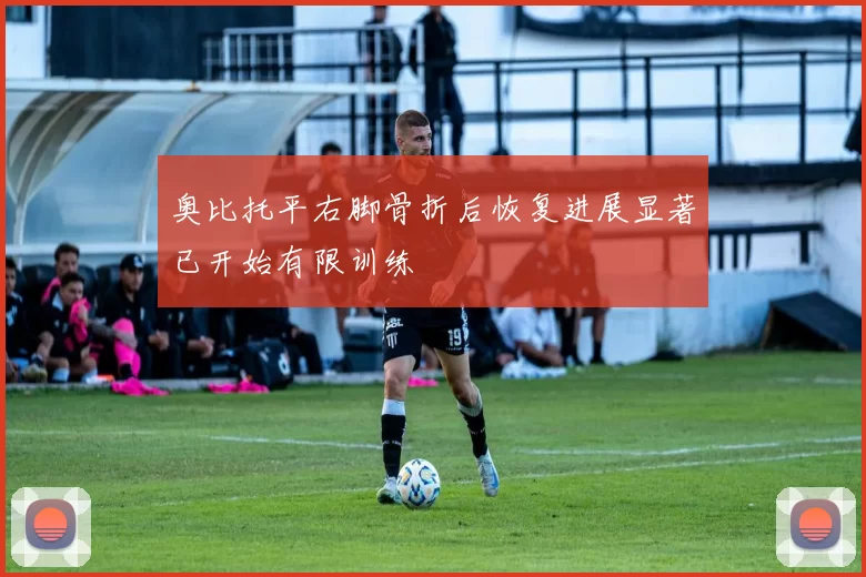 奥比托平右脚骨折后恢复进展显著已开始有限训练