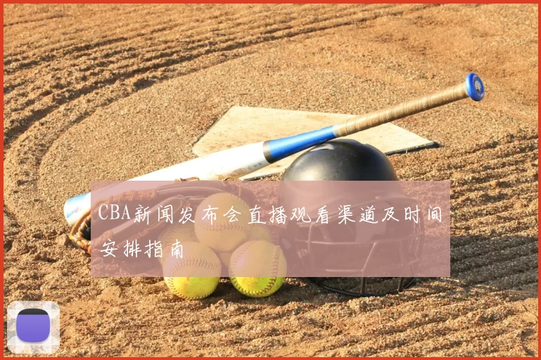 CBA新闻发布会直播观看渠道及时间安排指南