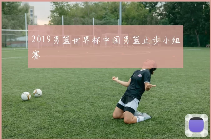 2019男篮世界杯中国男篮止步小组赛