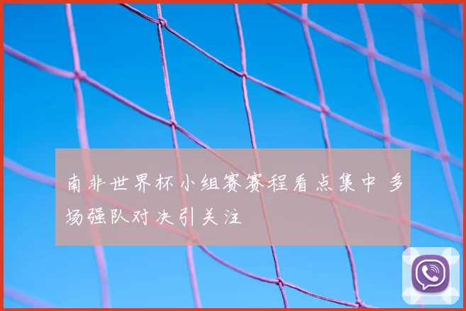 南非世界杯小组赛赛程看点集中 多场强队对决引关注