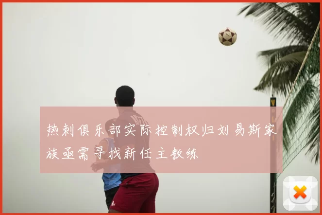 热刺俱乐部实际控制权归刘易斯家族亟需寻找新任主教练