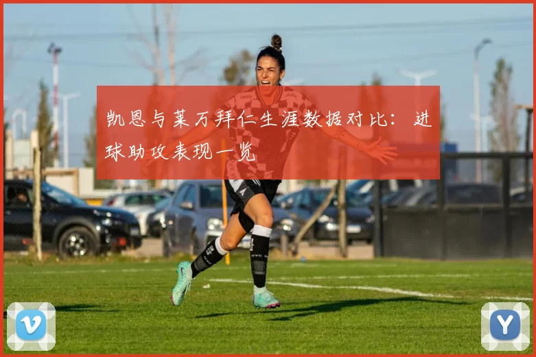 凯恩与莱万拜仁生涯数据对比:进球助攻表现一览