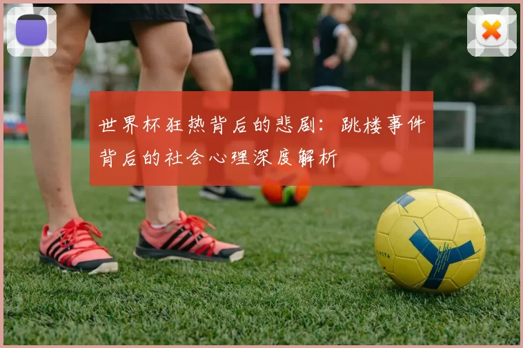 世界杯狂热背后的悲剧:跳楼事件背后的社会心理深度解析