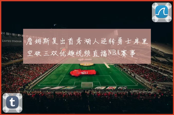 詹姆斯复出首秀湖人逆转勇士库里空砍三双优趣视频直播NBA赛事